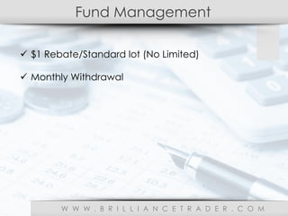 Fund Management
W W W . B R I L L I A N C E T R A D E R . C O M
ü  $1 Rebate/Standard lot (No Limited)
ü  Monthly Withdrawal
 