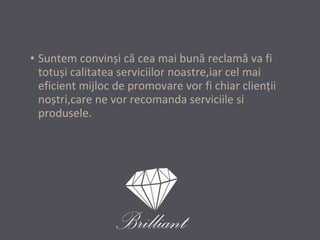 • Suntem convinși că cea mai bună reclamă va fi
totuși calitatea serviciilor noastre,iar cel mai
eficient mijloc de promovare vor fi chiar clienţii
noștri,care ne vor recomanda serviciile si
produsele.

 
