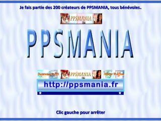 Je fais partie des 200 créateurs de PPSMANIA, tous bénévoles .

http://ppsmania.fr

Clic gauche pour arrêter

 