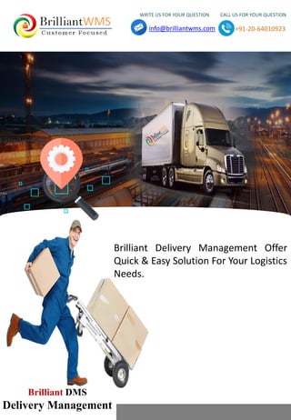 WRITE US FOR YOUR QUESTION CALL US FOR YOUR QUESTION
info@brilliantwms.com +91-20-64010923
Brilliant DMS
Delivery Management
Brilliant Delivery Management Offer
Quick & Easy Solution For Your Logistics
Needs.
 
