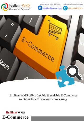WRITE US FOR YOUR QUESTION CALL US FOR YOUR QUESTION
info@brilliantwms.com +91-20-64010923
Brilliant WMS
E-Commerce
Brilliant WMS offers flexible & scalable E-Commerce
solutions for efficient order processing.
 