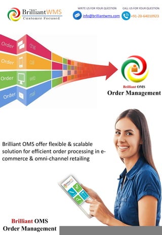 Brilliant OMS
Order Management
Brilliant OMS
Order Management
Brilliant OMS offer flexible & scalable
solution for efficient order processing in e-
commerce & omni-channel retailing
WRITE US FOR YOUR QUESTION CALL US FOR YOUR QUESTION
info@brilliantwms.com +91-20-64010923
 