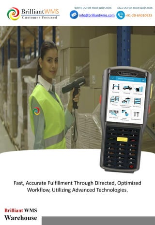 WRITE US FOR YOUR QUESTION CALL US FOR YOUR QUESTION
info@brilliantwms.com +91-20-64010923
Brilliant WMS
Warehouse
Fast, Accurate Fulfillment Through Directed, Optimized
Workflow, Utilizing Advanced Technologies.
 