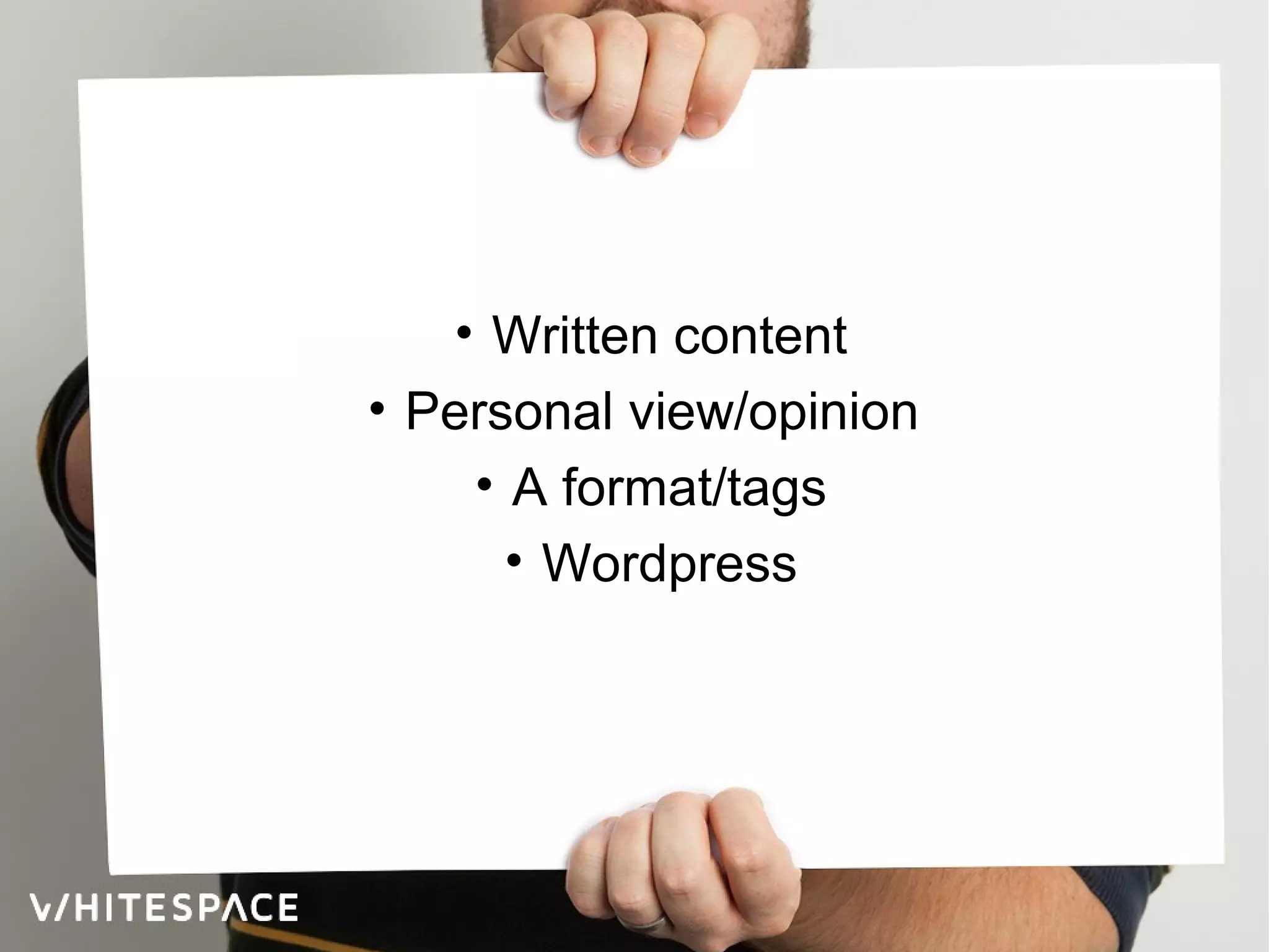 • Written content
• Personal view/opinion
• A format/tags
• Wordpress