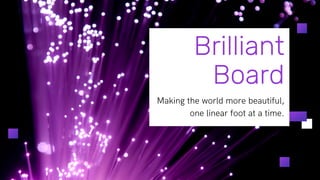 Brilliant
Board
Making the world more beautiful,
one linear foot at a time.
 
