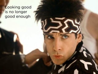Looking good  
is no longer  
good enough
 