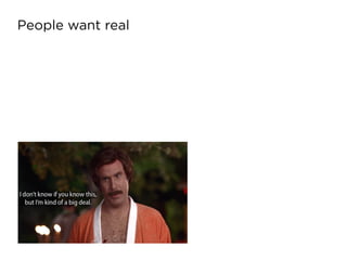 People want real
 