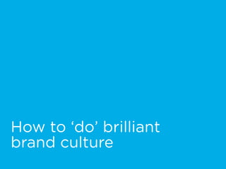 How to ‘do’ brilliant  
brand culture
 
