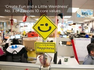 ‘Create Fun and a Little Weirdness’ 
No. 3 of Zappos 10 core values
 