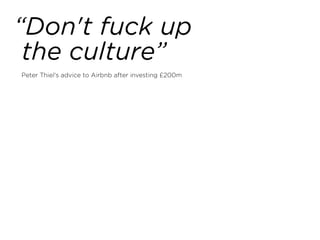“Don't fuck up
the culture”
Peter Thiel's advice to Airbnb after investing £200m
 