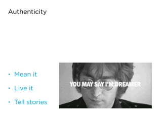 Authenticity
• Mean it
• Live it
• Tell stories
 