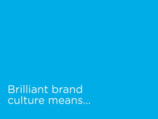 Brilliant brand  
culture means…
 