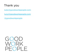 Thank you
kate@goodworkpeople.com
lucy@goodworkpeople.com
@goodworkpeople
 