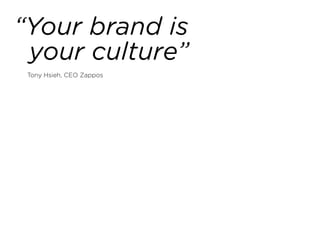 “Your brand is
your culture”
Tony Hsieh, CEO Zappos
 