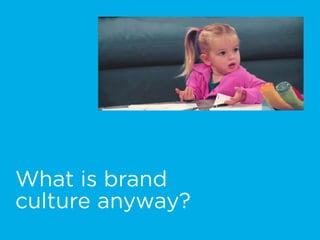 What is brand  
culture anyway?
 