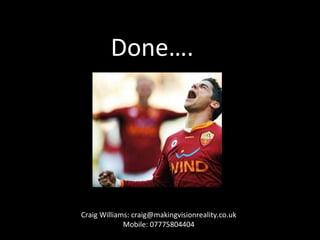 Done…. Craig Williams: craig@makingvisionreality.co.uk Mobile: 07775804404 