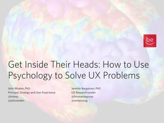 Get Inside Their Heads: How to Use
Psychology to Solve UX Problems
John Whalen, PhD
Principal, Strategy and User Experience
@brlexp
@johnwhalen
Jennifer Bergstrom, PhD
UX Research Leader
@forsmarshgroup
@romanocog
!
 