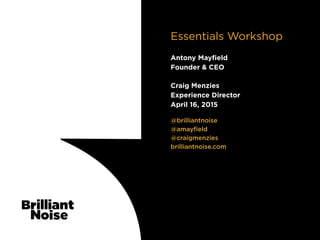 TextText@brilliantnoise
@amayﬁeld
@craigmenzies
brilliantnoise.com
Craig Menzies
Experience Director
April 16, 2015
Essentials Workshop
Antony Mayﬁeld
Founder & CEO
 