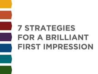 ! 
7 STRATEGIES 
FOR A BRILLIANT 
FIRST IMPRESSION 
 