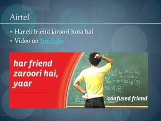Airtel
 Har ek friend jaroori hota hai
 Video on YouTube
 