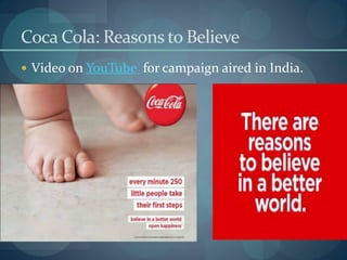 Coca Cola: Reasons to Believe
 Video on YouTube for campaign aired in India.
 