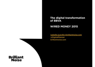 isabelle.quevilly@brilliantnoise.com 
@DigitalPlanner
brilliantnoise.com
The digital transformation 
of BBVA 
 
WIRED MONEY 2015 
 