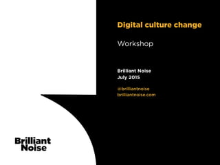 TextText@brilliantnoise
brilliantnoise.com
Brilliant Noise
July 2015
Workshop
Digital culture change
 