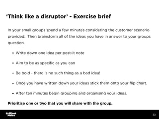 ‘Think like a disruptor’ - Exercise brief
In your small groups spend a few minutes considering the customer scenario
provi...