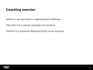 Coaching exercise
Identify a key personal or organisational challenge.
Take that into a paired coaching conversation.
Comm...