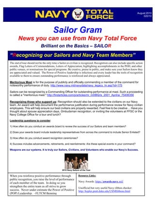 August 2010
                                                                                                                           020/10




                                        Sailor Gram
       News you can use from Navy Total Force
                            Brilliant on the Basics – SAILOR

“Recognizing our Sailors and Navy Team Members”
The end of tour should not be the only time a Sailor or civilian is recognized. Recognition can also include specific action
awards, Flag Letters of Commendations, Letters of Appreciation, highlighting accomplishments in the POD, and other
public venues, or nominations for special programs. Be creative, praise in public, and make sure your Sailors know they
are appreciated and valued. The Power of Positive leadership is infectious and every leader has the tools of recognition
available to them to ensure outstanding performance is reinforced and always appreciated.

Meritorious Mast is for the purpose of publicly and officially commending a member of the command for
noteworthy performance of duty. http://www.navy.mil/navydata/navy_legacy_hr.asp?id=175

Sailors can be recognized by a Commanding Officer for outstanding performance at mast. Such a proceeding
is called a "meritorious mast." http://findarticles.com/p/articles/mi_m0IBQ/is_2001_April/ai_75406356

Recognizing those who support us: Recognition should also be extended to the civilians on our Navy
team. An award will help document the performance justification during performance review for Navy civilian
employees. This will help ensure our best civilians are properly rewarded. Feel free to be creative ... Have you
thought about spouse appreciation days, Ombudsman recognition, or inviting the volunteers at FFSC or the
Navy College Office for a tour and lunch?

Leadership questions to consider:

1) How often do you conduct an awards board to review the success of our Sailors and team members?

2) Does your awards board include leadership representatives from across the command to include Senior Enlisted?

3) How often do you conduct award recognition ceremonies?

4) Success includes advancements, retirements, and reenlistments: Are these special events in your command?

Weapons are our systems. It is truly our Sailors, Civilians, and Volunteers who enable our Navy’s Success.




                                                2010 Navy Sailors of the Year

When you reinforce positive performance through                 Resource Links:
public recognition, you raise the level of performance
                                                                Navy Awards: https://awards.navy.mil/
of each member of the team. In doing so you
strengthen the entire team as all strive to grow                Unofficial but very useful Navy ribbon checker:
success. Never under estimate the Power of Positive             http://kepler.pratt.duke.edu/USNRibbons.html
(POP) Leadership. –FLTCM Benning
 