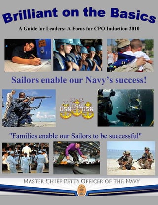 A Guide for Leaders: A Focus for CPO Induction 2010




Sailors enable our Navy’s success!




"Families enable our Sailors to be successful"
 