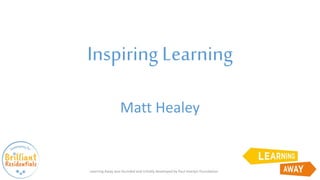 Inspiring Learning
Matt Healey
Learning Away was founded and initially developed by Paul Hamlyn Foundation
 