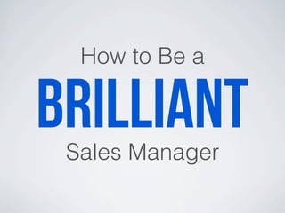 How to Be a
brilliantSales Manager
 