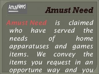 Amust Need is claimed
who have served the
needs of home
apparatuses and games
items. We convey the
items you request in an
opportune way and you
 