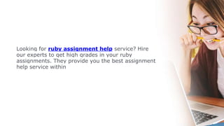 Looking for ruby assignment help service? Hire
our experts to get high grades in your ruby
assignments. They provide you the best assignment
help service within
 