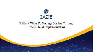 Brilliant Ways To Manage Costing Through
Oracle Cloud Implementation
1
 