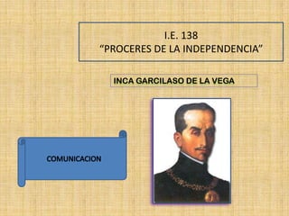 I.E. 138
“PROCERES DE LA INDEPENDENCIA”
INCA GARCILASO DE LA VEGA

 
