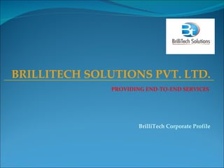 BRILLITECH SOLUTIONS PVT. LTD. PROVIDING END-TO-END SERVICES ________________________________________________________________________ BrilliTech  Corporate Profile 