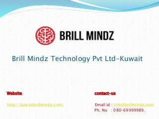 Brill Mindz Technology Pvt Ltd-Kuwait
Website contact-us
http://kuwaitbrillmindz.com/ Email id : info@brillmindz.com
Ph. No : 080-69999989.
 