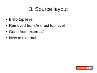19
3. Source layout
● Brillo top level
● Removed from Android top level
● Gone from external/
● New to external
 