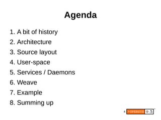 4
Agenda
1. A bit of history
2. Architecture
3. Source layout
4. User-space
5. Services / Daemons
6. Weave
7. Example
8. Summing up
 
