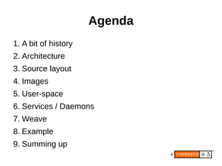 4
Agenda
1. A bit of history
2. Architecture
3. Source layout
4. Images
5. User-space
6. Services / Daemons
7. Weave
8. Ex...