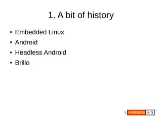 5
1. A bit of history
● Embedded Linux
● Android
● Headless Android
● Brillo
 