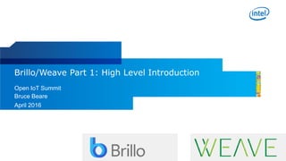 Brillo/Weave Part 1: High Level Introduction
Open IoT Summit
Bruce Beare
April 2016
 