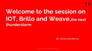 Welcome to the session on
IOT, Brillo and Weave,the next
thunderstorm
By : Devavrata Sharma
 