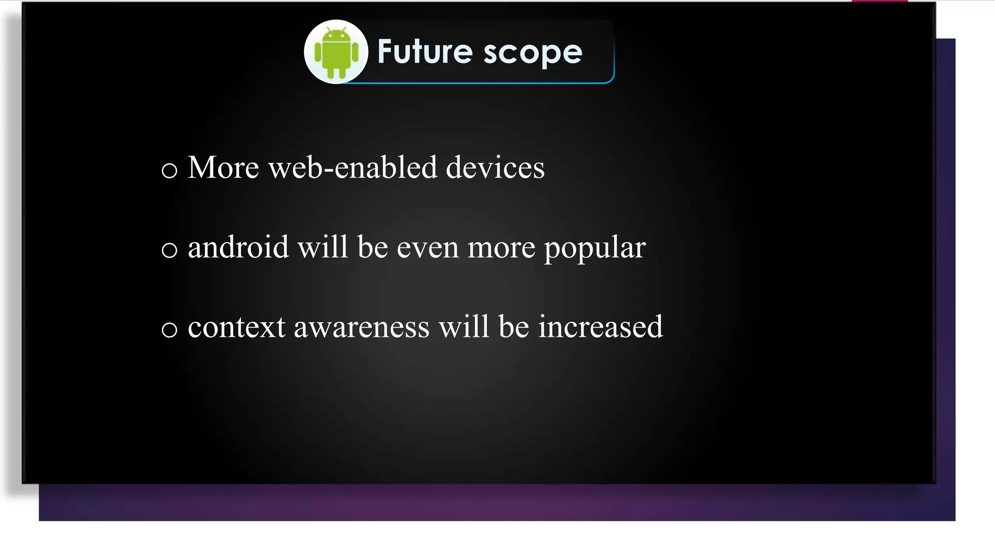 Future scope
o More web-enabled devices
o android will be even more popular
o context awareness will be increased
 