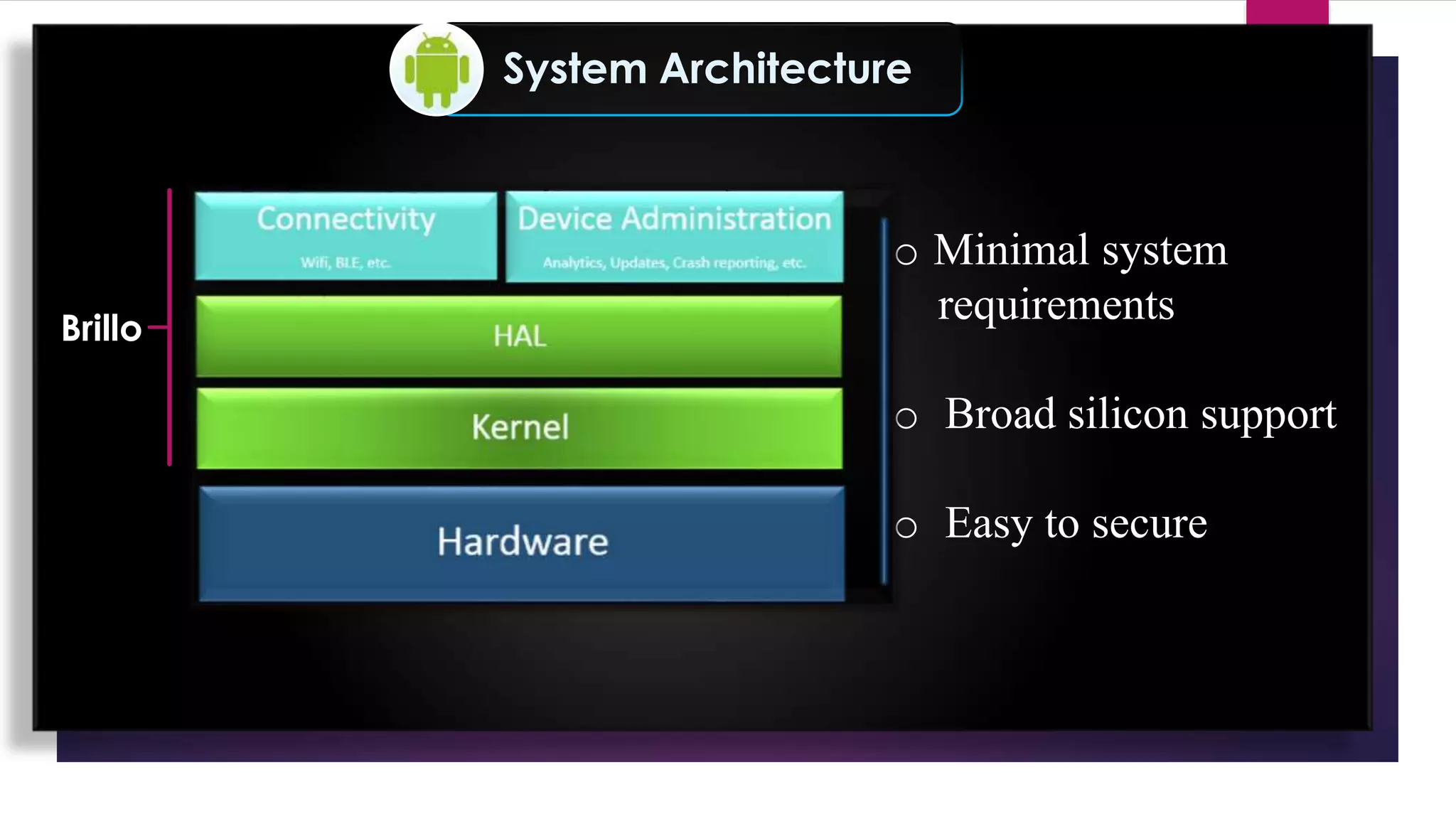 System Architecture
o Minimal system
requirements
o Broad silicon support
o Easy to secure
Brillo
 