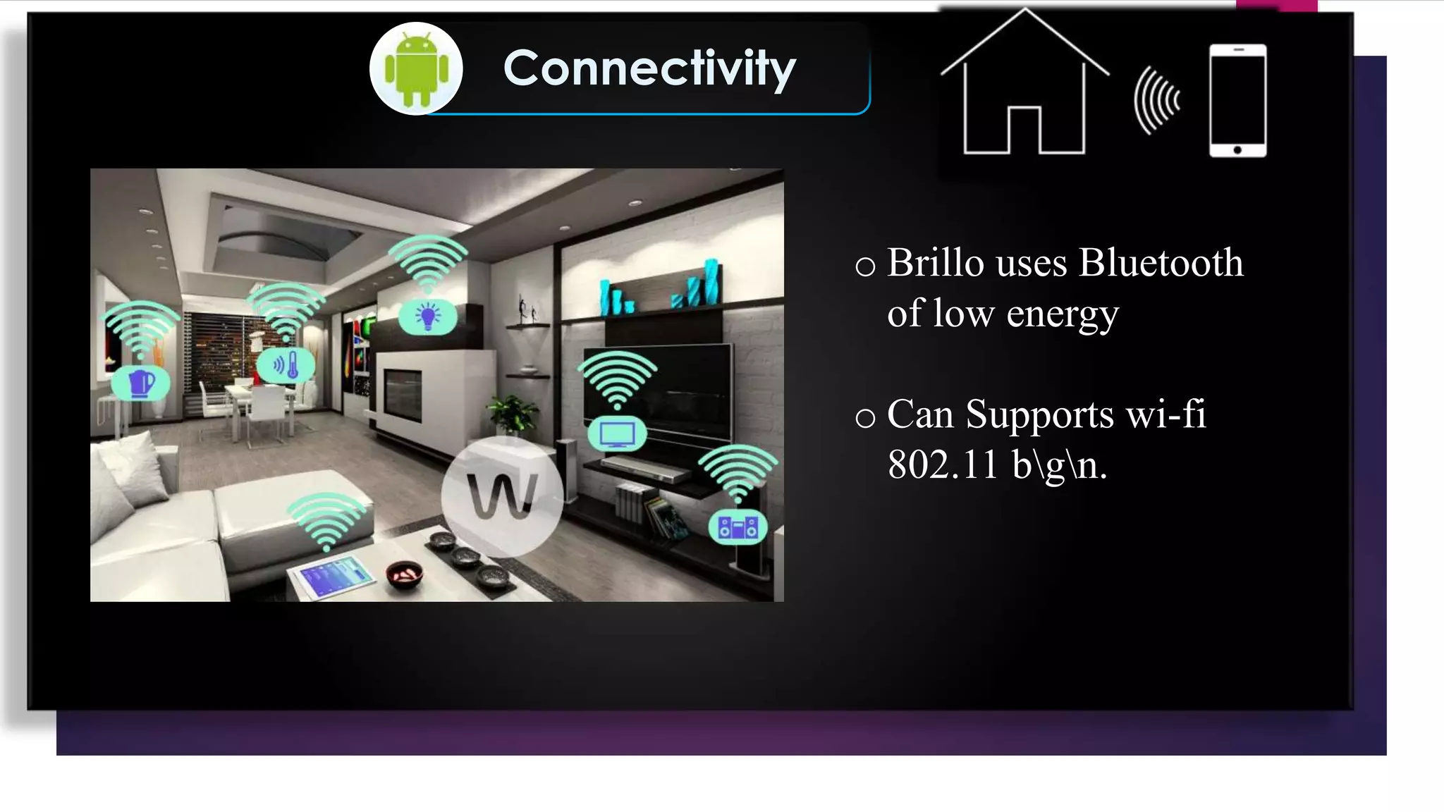Connectivity
o Brillo uses Bluetooth
of low energy
o Can Supports wi-fi
802.11 bgn.
 