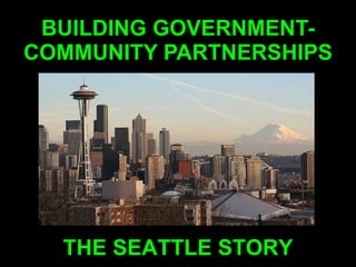 BUILDING GOVERNMENT-COMMUNITY PARTNERSHIPS THE SEATTLE STORY 