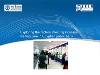 Exploring the factors affecting increase
waiting time in Egyptian public bank

 